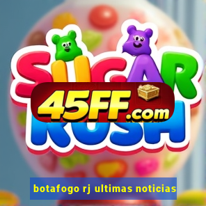 botafogo rj ultimas noticias